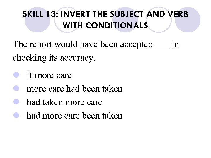 SKILL 13: INVERT THE SUBJECT AND VERB WITH CONDITIONALS The report would have been