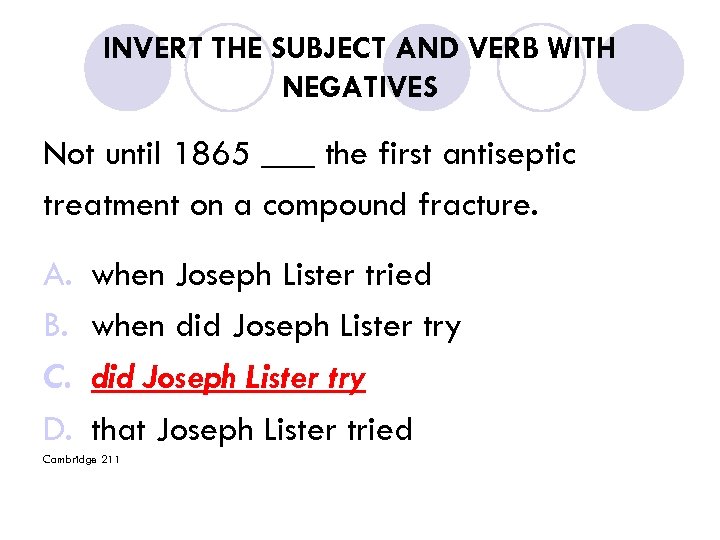 INVERT THE SUBJECT AND VERB WITH NEGATIVES Not until 1865 ___ the first antiseptic