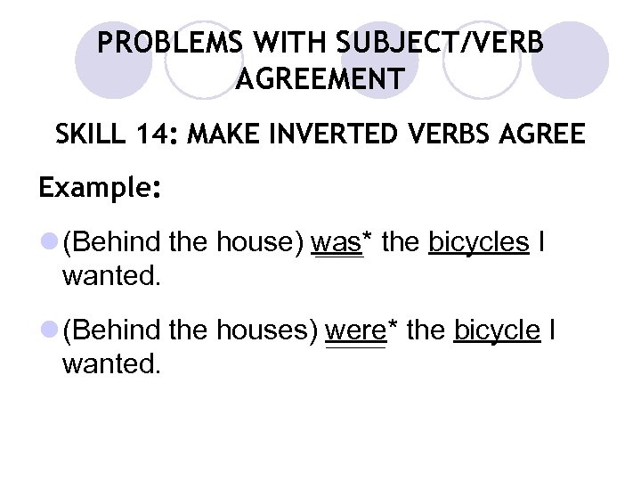 PROBLEMS WITH SUBJECT/VERB AGREEMENT SKILL 14: MAKE INVERTED VERBS AGREE Example: l (Behind the