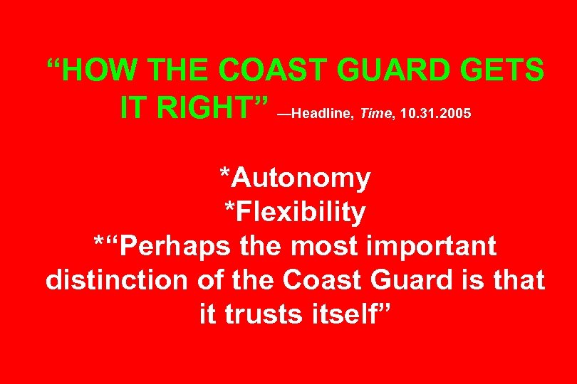 “HOW THE COAST GUARD GETS IT RIGHT” —Headline, Time, 10. 31. 2005 *Autonomy *Flexibility