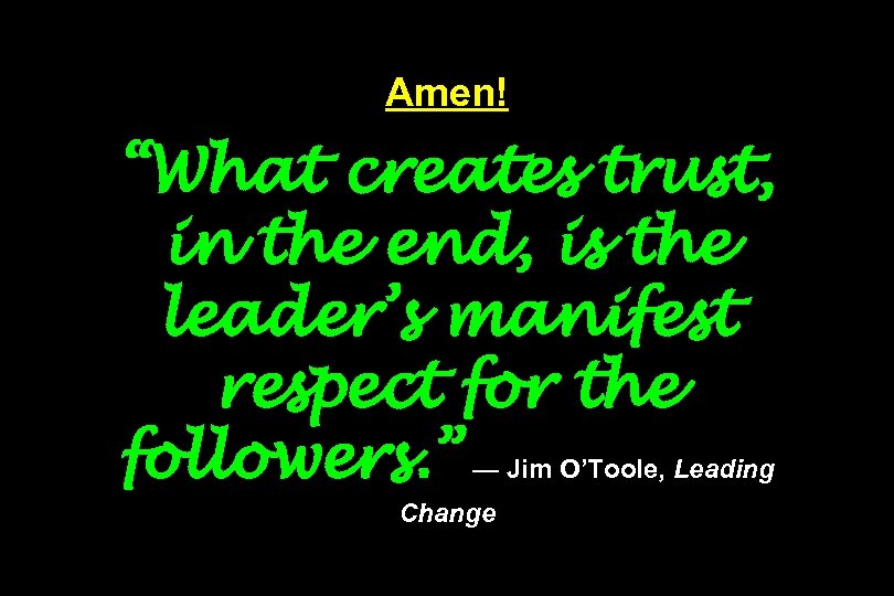 Amen! “What creates trust, in the end, is the leader’s manifest respect for the