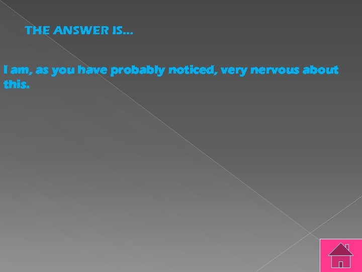 THE ANSWER IS… I am, as you have probably noticed, very nervous about this.