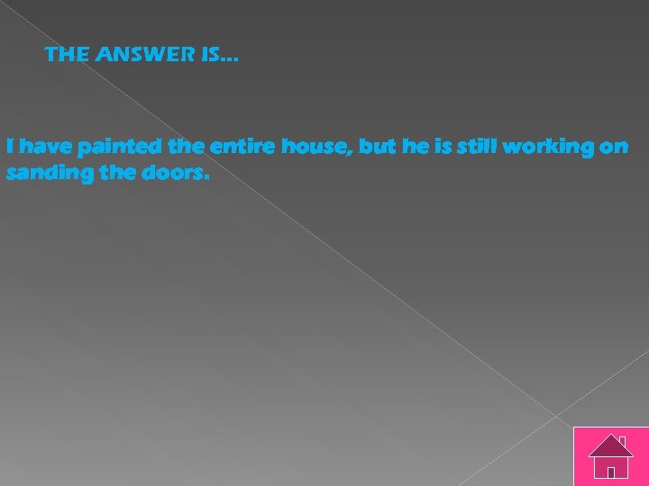 THE ANSWER IS… I have painted the entire house, but he is still working