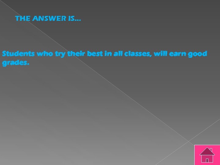 THE ANSWER IS… Students who try their best in all classes, will earn good