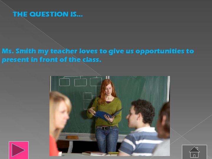 THE QUESTION IS… Ms. Smith my teacher loves to give us opportunities to present