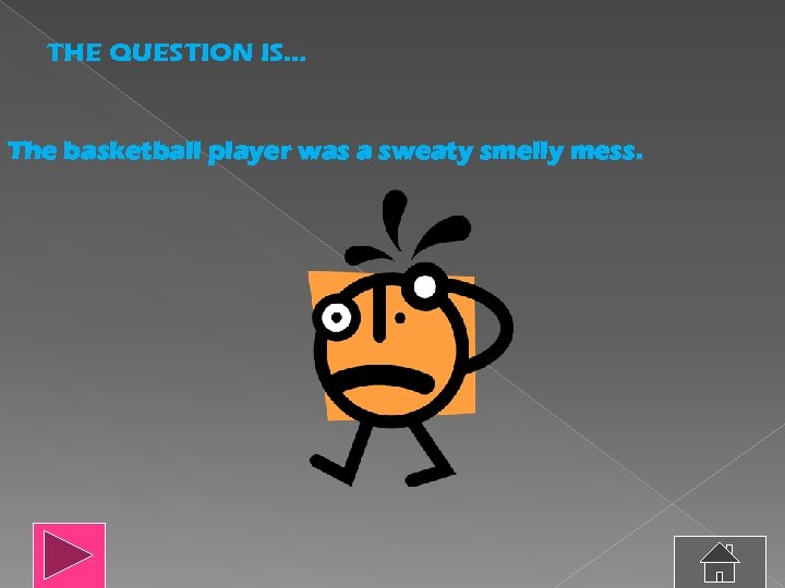 THE QUESTION IS… The basketball player was a sweaty smelly mess. 