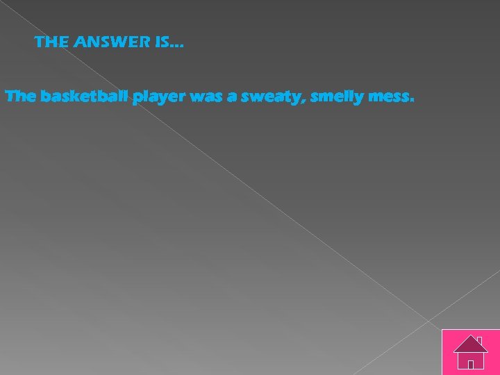 THE ANSWER IS… The basketball player was a sweaty, smelly mess. 