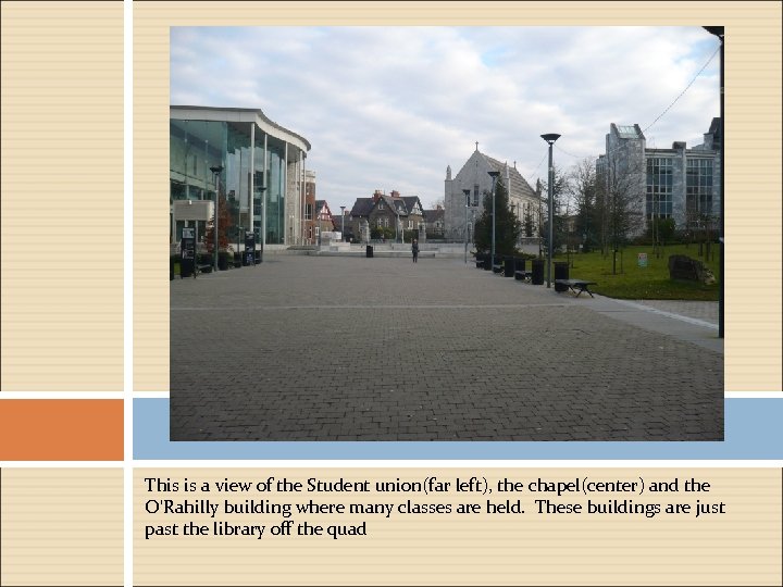 This is a view of the Student union(far left), the chapel(center) and the O'Rahilly