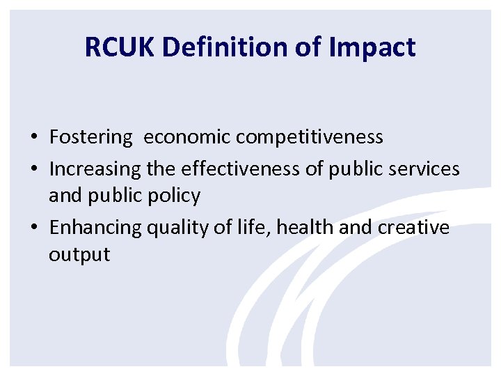 RCUK Definition of Impact • Fostering economic competitiveness • Increasing the effectiveness of public