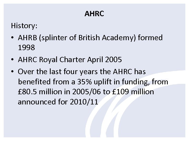 AHRC History: • AHRB (splinter of British Academy) formed 1998 • AHRC Royal Charter