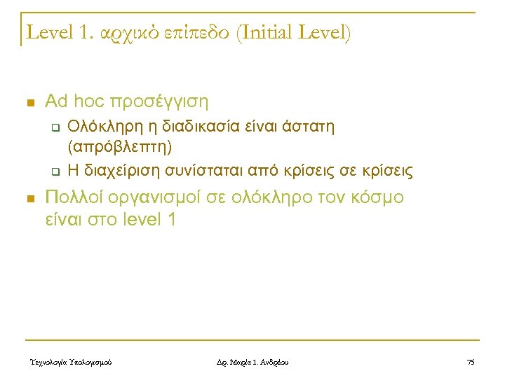 Level 1. αρχικό επίπεδο (Initial Level) n Ad hoc προσέγγιση q q n Ολόκληρη