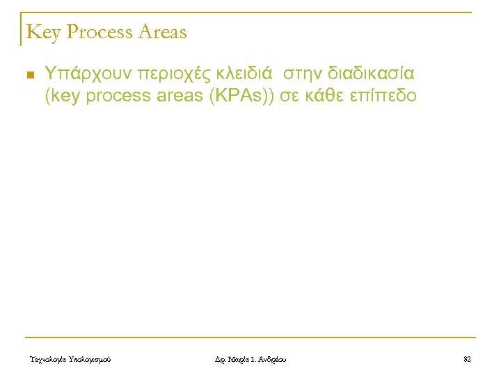 Key Process Areas n Υπάρχουν περιοχές κλειδιά στην διαδικασία (key process areas (KPAs)) σε