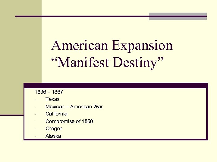 American Expansion “Manifest Destiny” 1836 – 1867 Texas Mexican – American War California Compromise