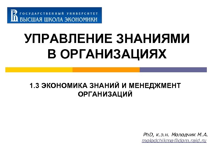 УПРАВЛЕНИЕ ЗНАНИЯМИ В ОРГАНИЗАЦИЯХ 1. 3 ЭКОНОМИКА ЗНАНИЙ И МЕНЕДЖМЕНТ ОРГАНИЗАЦИЙ Ph. D, к.