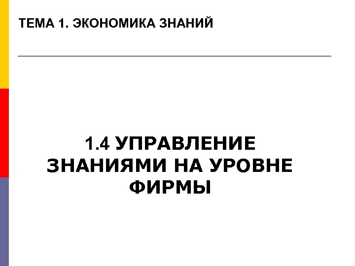 ТЕМА 1. ЭКОНОМИКА ЗНАНИЙ 1. 4 УПРАВЛЕНИЕ ЗНАНИЯМИ НА УРОВНЕ ФИРМЫ 