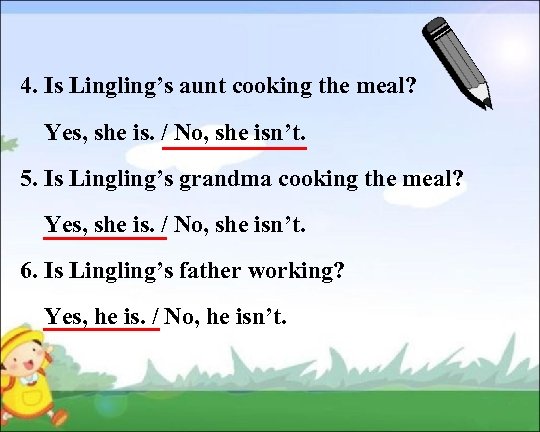 4. Is Lingling’s aunt cooking the meal? Yes, she is. / No, she isn’t.