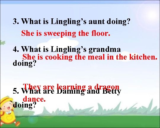 3. What is Lingling’s aunt doing? She is sweeping the floor. 4. What is