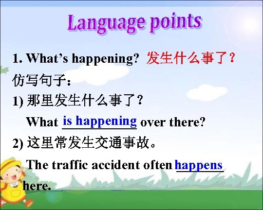 1. What’s happening? 发生什么事了？ 仿写句子： 1) 那里发生什么事了？ is happening What ______ over there? 2)