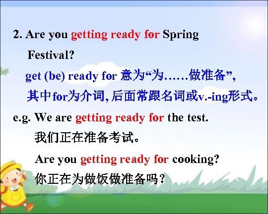 2. Are you getting ready for Spring Festival? get (be) ready for 意为“为……做准备”, 其中for为介词,