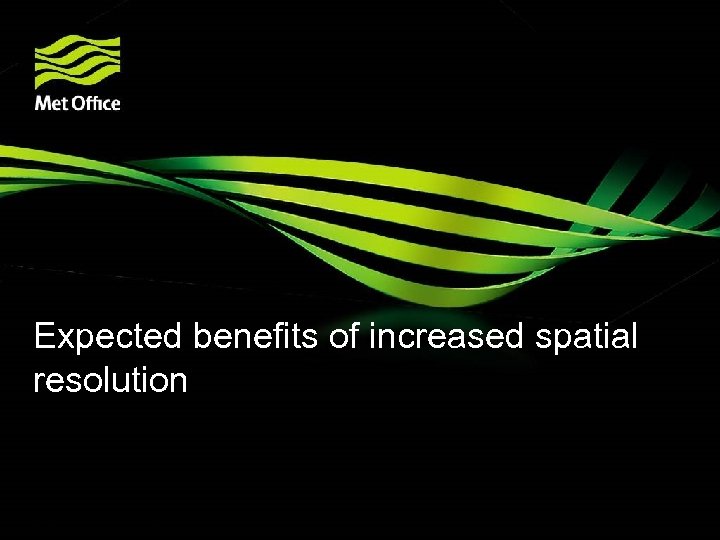 Expected benefits of increased spatial resolution © Crown copyright Met Office 