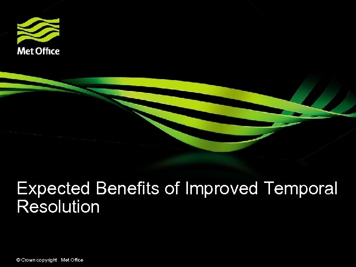 Expected Benefits of Improved Temporal Resolution © Crown copyright Met Office 