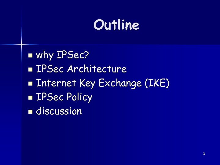 Outline why IPSec? n IPSec Architecture n Internet Key Exchange (IKE) n IPSec Policy
