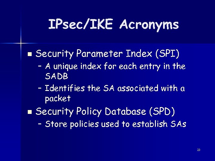 IPsec/IKE Acronyms n Security Parameter Index (SPI) – A unique index for each entry