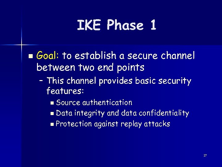 IKE Phase 1 n Goal: to establish a secure channel between two end points