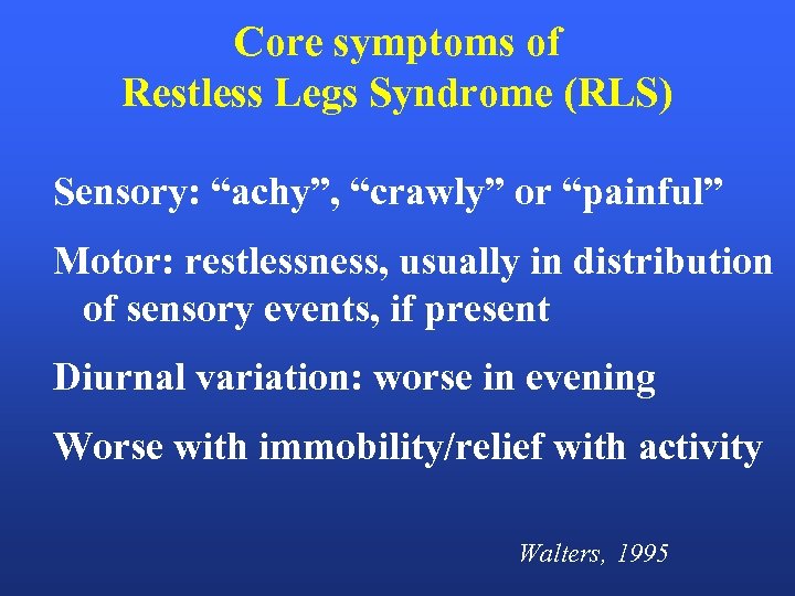 Core symptoms of Restless Legs Syndrome (RLS) Sensory: “achy”, “crawly” or “painful” Motor: restlessness,
