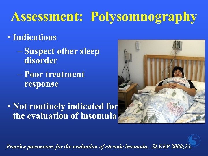 Assessment: Polysomnography • Indications – Suspect other sleep disorder – Poor treatment response •