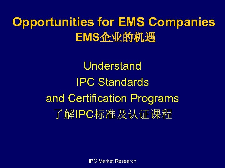 Opportunities for EMS Companies EMS企业的机遇 Understand IPC Standards and Certification Programs 了解IPC标准及认证课程 IPC Market