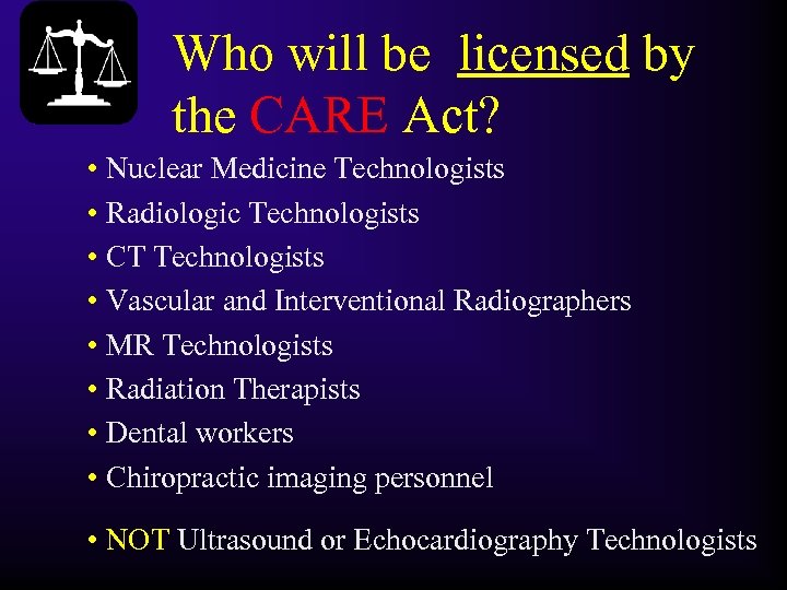 Who will be licensed by the CARE Act? • Nuclear Medicine Technologists • Radiologic