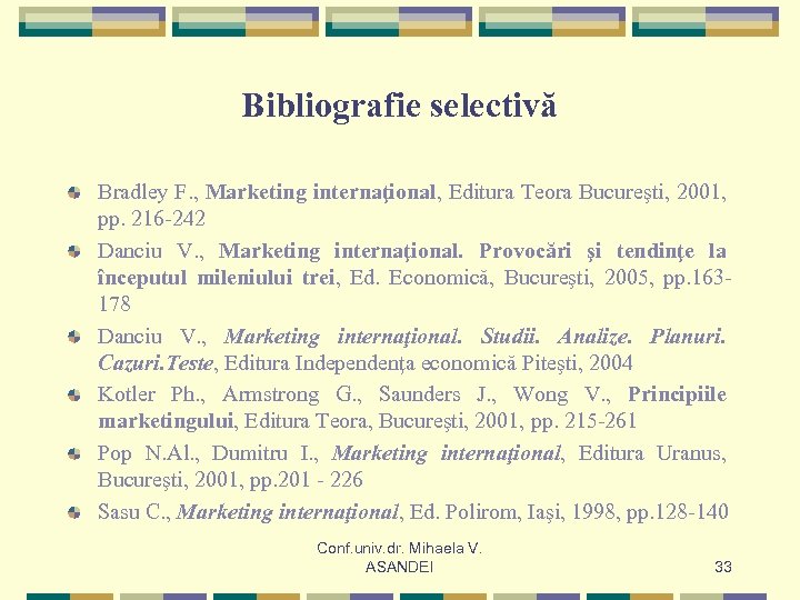 Bibliografie selectivă Bradley F. , Marketing internaţional, Editura Teora Bucureşti, 2001, pp. 216 -242