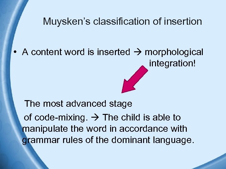 Muysken’s classification of insertion • A content word is inserted morphological integration! The most