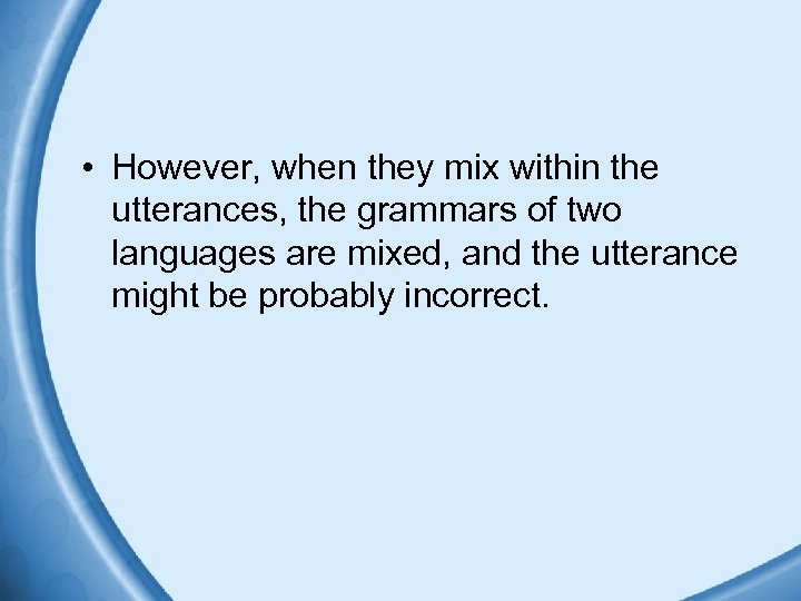  • However, when they mix within the utterances, the grammars of two languages