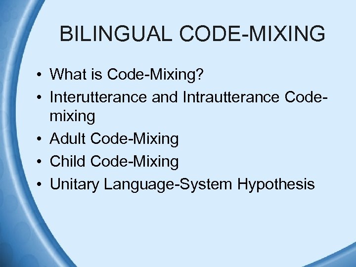 BILINGUAL CODE-MIXING • What is Code-Mixing? • Interutterance and Intrautterance Codemixing • Adult Code-Mixing