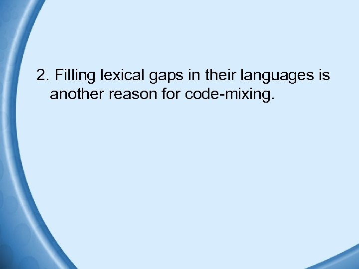 2. Filling lexical gaps in their languages is another reason for code-mixing. 