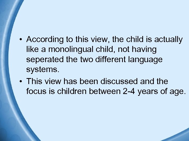  • According to this view, the child is actually like a monolingual child,