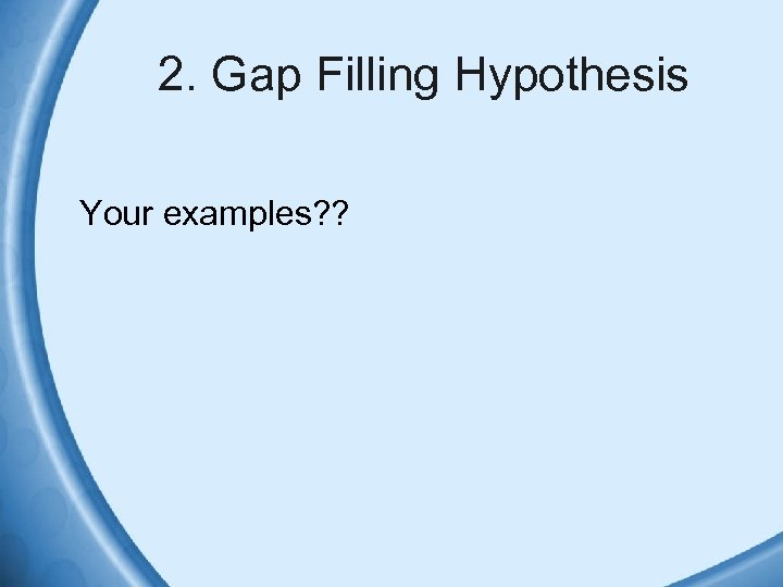 2. Gap Filling Hypothesis Your examples? ? 