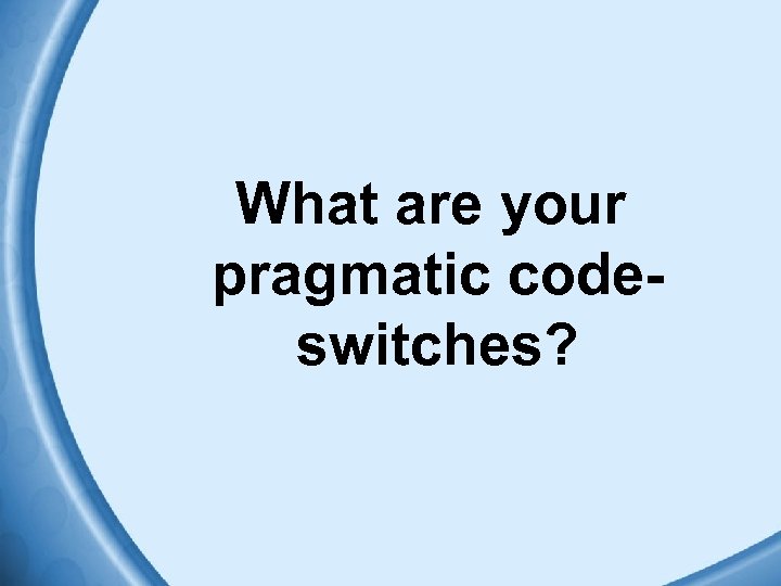 What are your pragmatic codeswitches? 