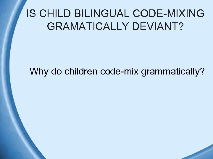 IS CHILD BILINGUAL CODE-MIXING GRAMATICALLY DEVIANT? Why do children code-mix grammatically? 