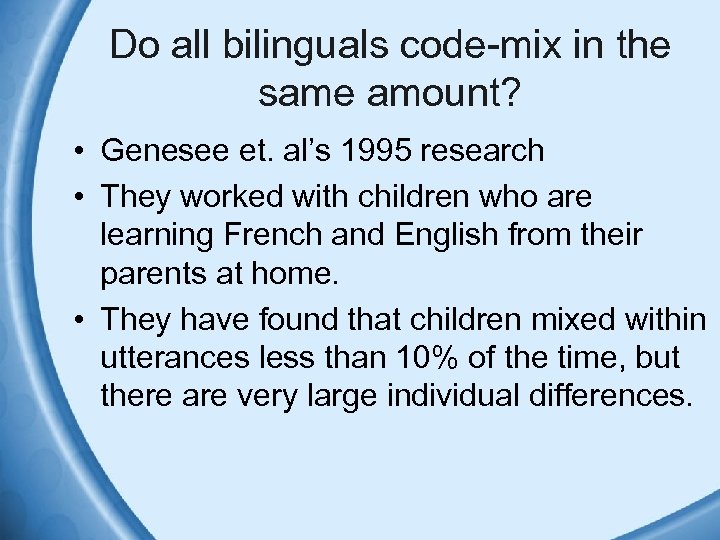 Do all bilinguals code-mix in the same amount? • Genesee et. al’s 1995 research