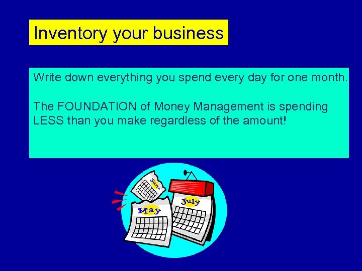 Inventory your business Write down everything you spend every day for one month. The