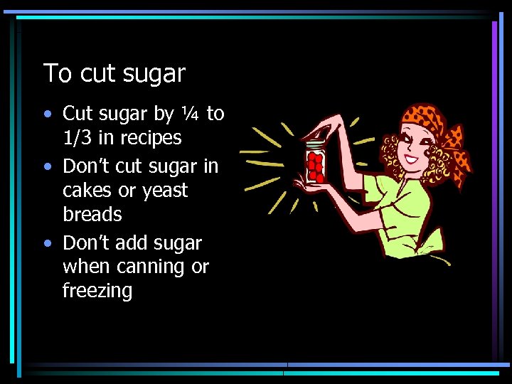 To cut sugar • Cut sugar by ¼ to 1/3 in recipes • Don’t
