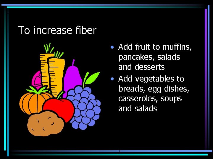 To increase fiber • Add fruit to muffins, pancakes, salads and desserts • Add