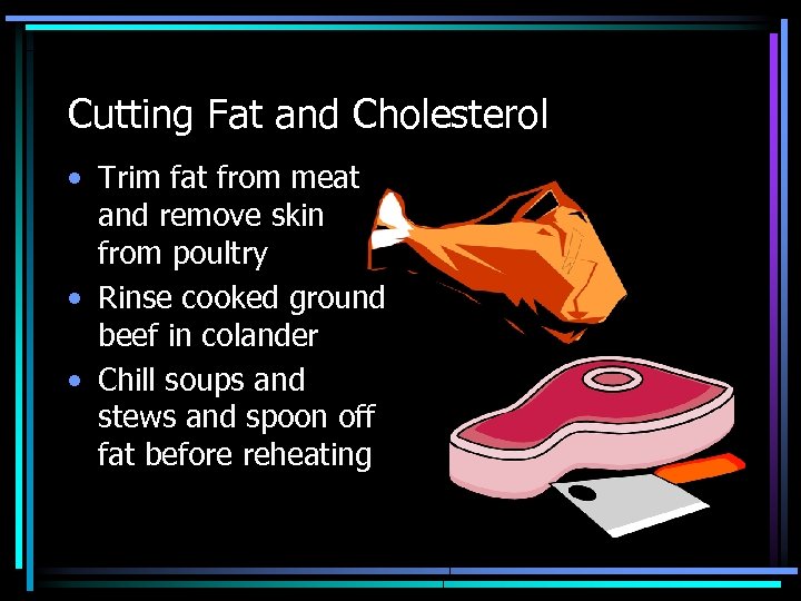 Cutting Fat and Cholesterol • Trim fat from meat and remove skin from poultry