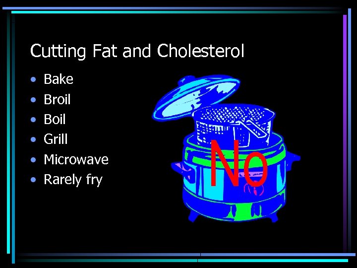 Cutting Fat and Cholesterol • • • Bake Broil Boil Grill Microwave Rarely fry