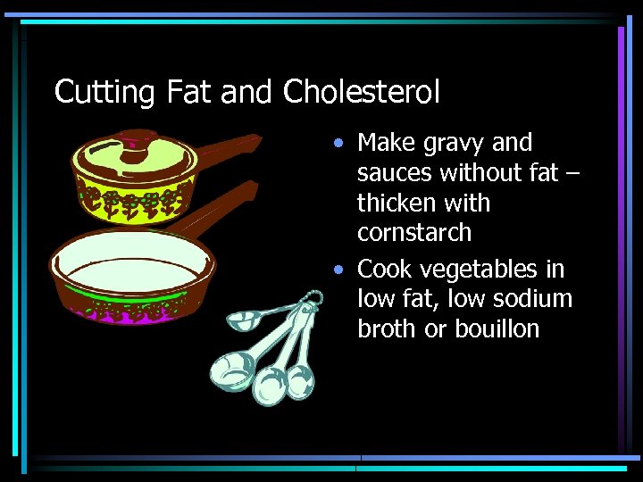 Cutting Fat and Cholesterol • Make gravy and sauces without fat – thicken with