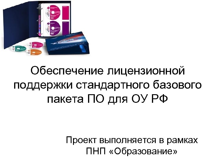 Обеспечение лицензионной поддержки стандартного базового пакета ПО для ОУ РФ Проект выполняется в рамках