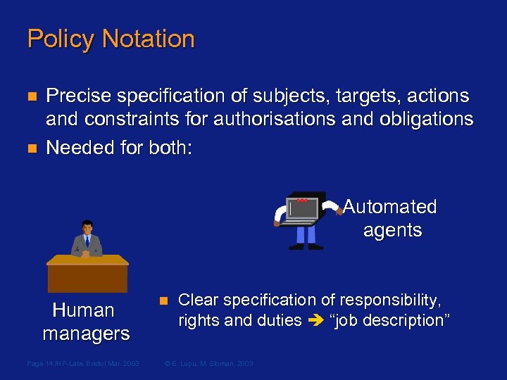 Policy Notation n n Precise specification of subjects, targets, actions and constraints for authorisations